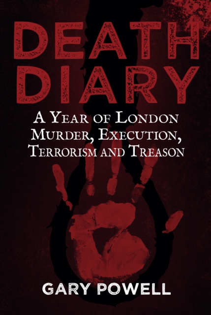 Death Diary : A Year of London Murder, Execution, Terrorism and Treason, EPUB eBook