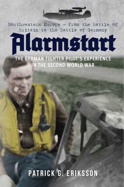 Alarmstart: The German Fighter Pilot's Experience in the Second World War : Northwestern Europe – from the Battle of Britain to the Battle of Germany, EPUB eBook