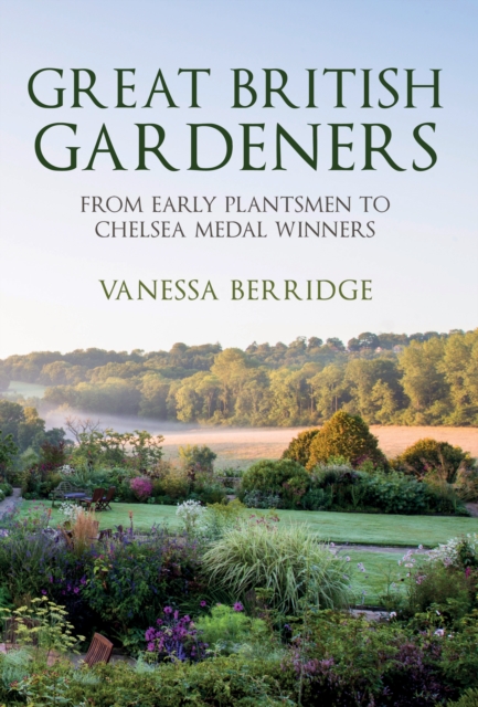 Great British Gardeners : From the Early Plantsmen to Chelsea Medal Winners, Hardback Book