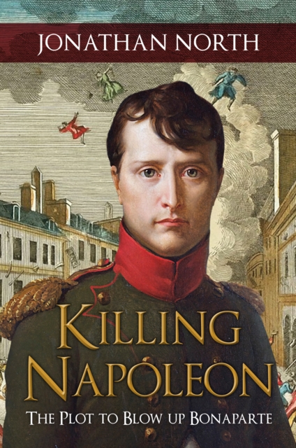 Killing Napoleon : The Plot to Blow up Bonaparte, Hardback Book