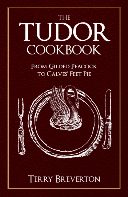 The Tudor Cookbook : From Gilded Peacock to Calves' Feet Pie, Paperback / softback Book