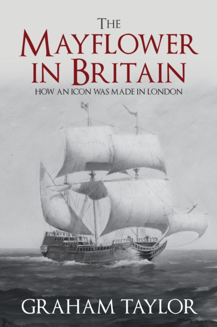 The Mayflower in Britain : How an icon was made in London, Hardback Book