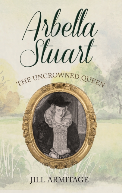 Arbella Stuart : The Uncrowned Queen, Paperback / softback Book