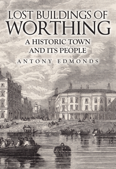 Lost Buildings of Worthing : A Historic Town and its People, Paperback / softback Book