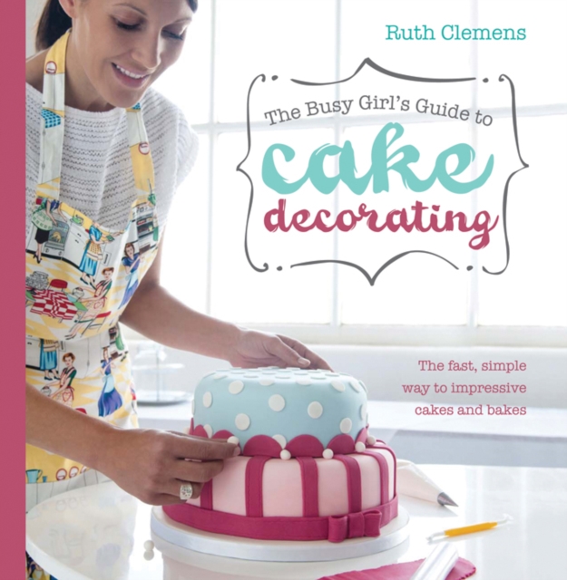 Busy Girls Guide to Cake Decorating : Create Impressive Cakes and Bakes No Matter What Your Time Limit, Paperback / softback Book