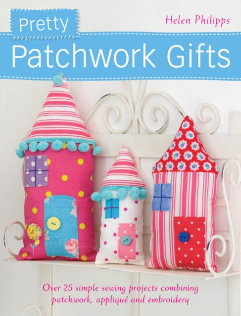Pretty Patchwork Gifts : Over 25 Simple Sewing Projects Combining Patchwork, Applique and Embroidery, Paperback / softback Book