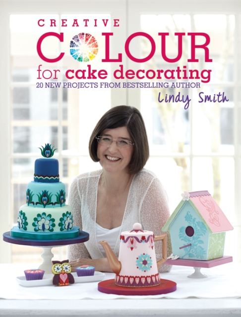 Creative Colour for Cake Decorating : Choose Colours Confidently, with 20 Cake Decorating and Baking Projects, Hardback Book