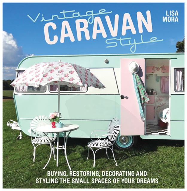 Vintage Caravan Style : Buying, Restoring, Decorating and Styling the Small Spaces of Your Dreams!, Paperback / softback Book