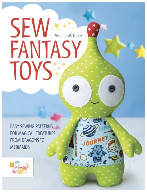 Sew Fantasy Toys : Easy Sewing Patterns for Magical Creatures from Dragons to Mermaids, Paperback / softback Book