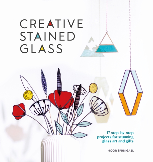 Creative Stained Glass : 17 step-by-step projects for stunning glass art and gifts, Paperback / softback Book
