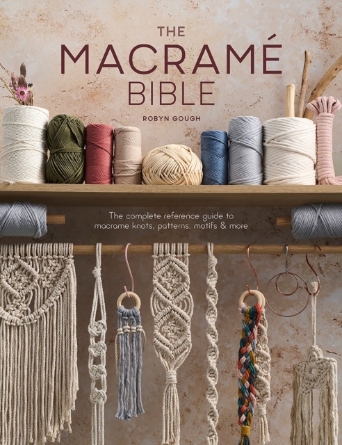 The Macrame Bible : The complete reference guide to macrame knots, patterns, motifs and more, Paperback / softback Book