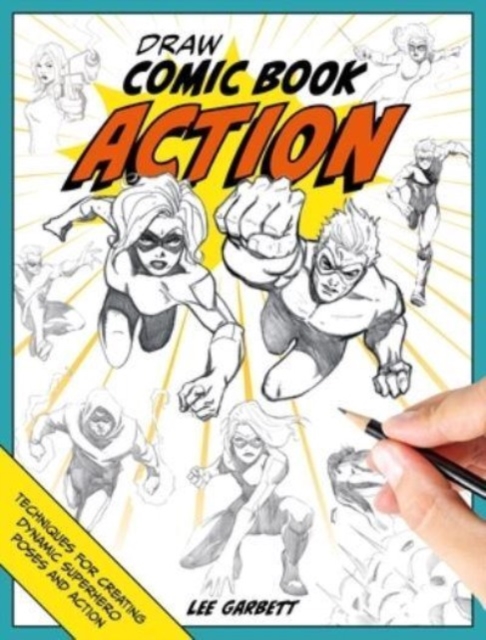 Draw Comic Book Action : Techniques for Creating Dynamic Superhero Poses and Action, Paperback / softback Book