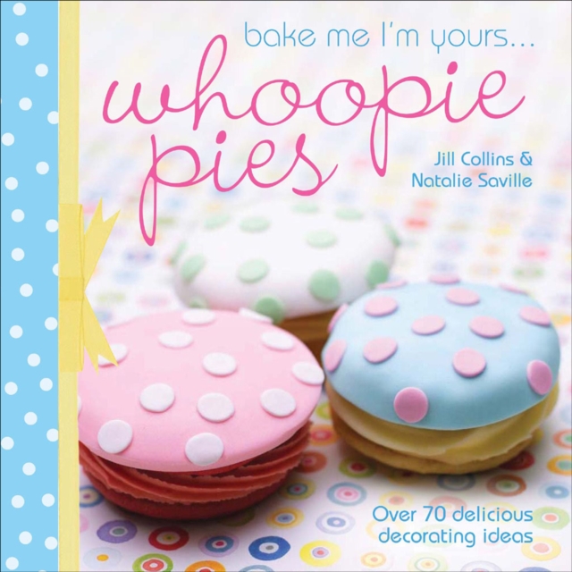 Bake Me I'm Yours . . . Whoopie Pies : Over 70 Delicious Decorating Ideas, EPUB eBook