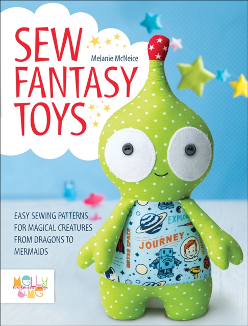Sew Fantasy Toys : Easy Sewing Patterns for Magical Creatures from Dragons to Mermaids, EPUB eBook
