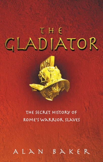 The Gladiator : The Secret History of Rome's Warrior Slaves, EPUB eBook