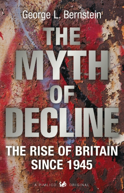 The Myth Of Decline : The Rise of Britain Since 1945, EPUB eBook