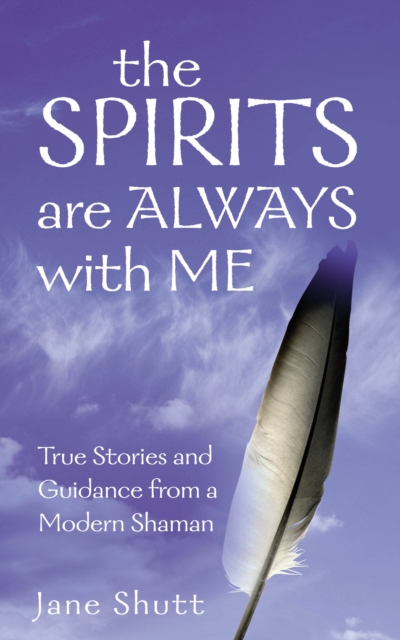 The Spirits Are Always With Me : True Stories and Guidance From A Modern Shaman, EPUB eBook
