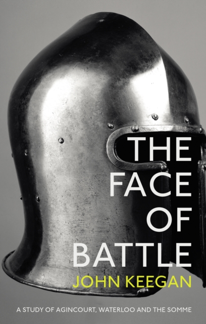 The Face Of Battle : A Study of Agincourt, Waterloo and the Somme, EPUB eBook