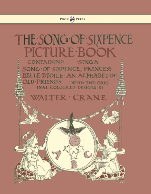 The Song of Sixpence Picture Book - Containing Sing a Song of Sixpence, Princess Belle Etoile, an Alphabet of Old Friends - Illustrated by Walter Crane, EPUB eBook