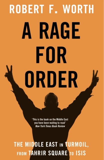A Rage for Order : The Middle East in Turmoil, from Tahrir Square to Isis, Hardback Book