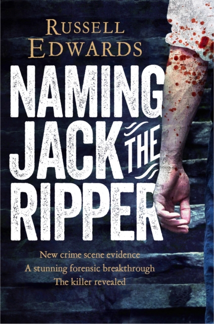 Naming Jack the Ripper : New Crime Scene Evidence, A Stunning Forensic Breakthrough, The Killer Revealed, Paperback / softback Book