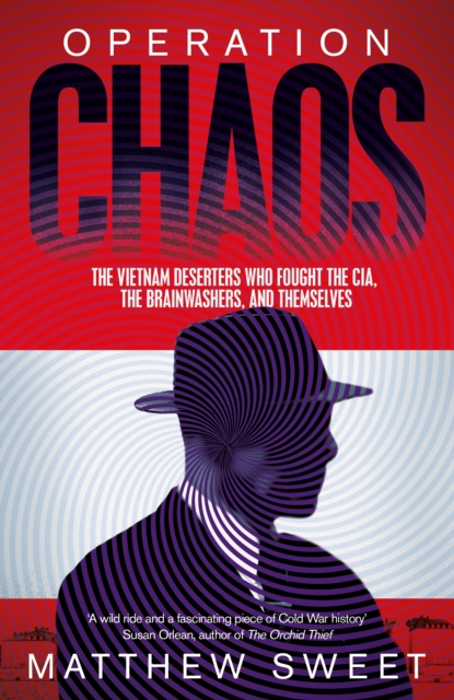 Operation Chaos : The Vietnam Deserters Who Fought the CIA, the Brainwashers, and Themselves, Hardback Book