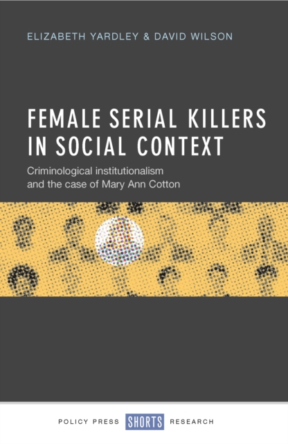 Female serial killers in social context : Criminological institutionalism and the case of Mary Ann Cotton, EPUB eBook