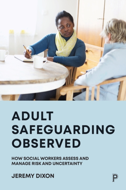 Adult Safeguarding Observed : How Social Workers Assess and Manage Risk and Uncertainty, Paperback / softback Book