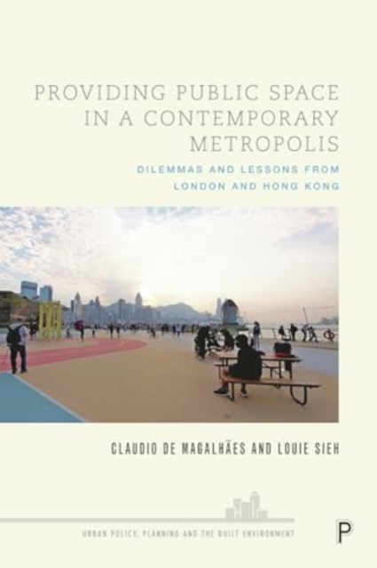 Providing Public Space in a Contemporary Metropolis : Dilemmas and Lessons from London and Hong Kong, Hardback Book