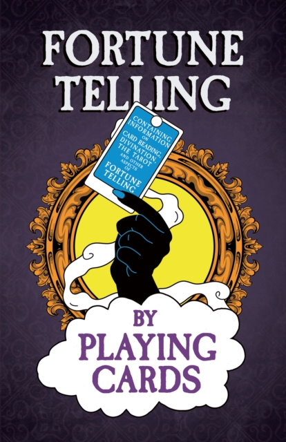 Fortune Telling by Playing Cards - Containing Information on Card Reading, Divination, the Tarot and Other Aspects of Fortune Telling, EPUB eBook