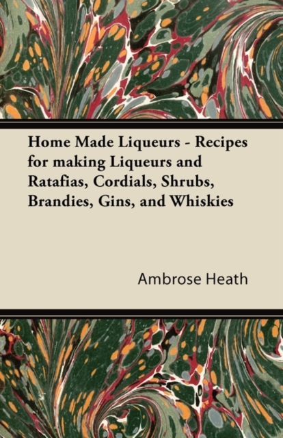 Home Made Liqueurs - Recipes for making Liqueurs and Ratafias, Cordials, Shrubs, Brandies, Gins, and Whiskies, EPUB eBook
