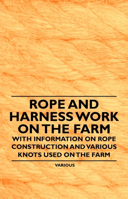 Rope and Harness Work on the Farm - With Information on Rope Construction and Various Knots Used on the Farm, EPUB eBook