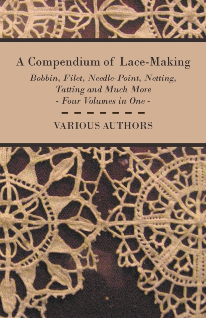 A Compendium of Lace-Making - Bobbin, Filet, Needle-Point, Netting, Tatting and Much More - Four Volumes in One, EPUB eBook