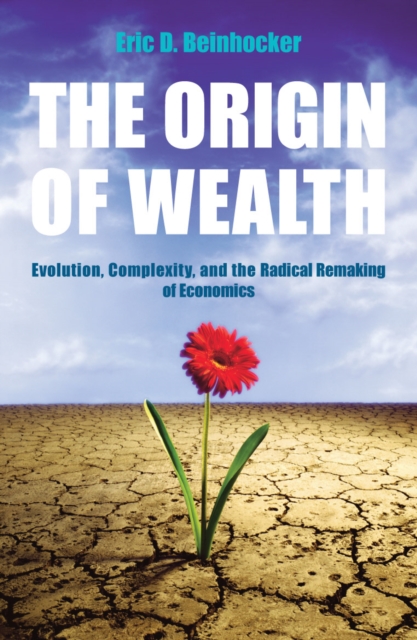The Origin Of Wealth : Evolution, Complexity, and the Radical Remaking of Economics, EPUB eBook