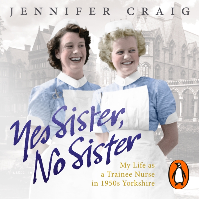 Yes Sister, No Sister : My Life as a Trainee Nurse in 1950s Yorkshire, eAudiobook MP3 eaudioBook