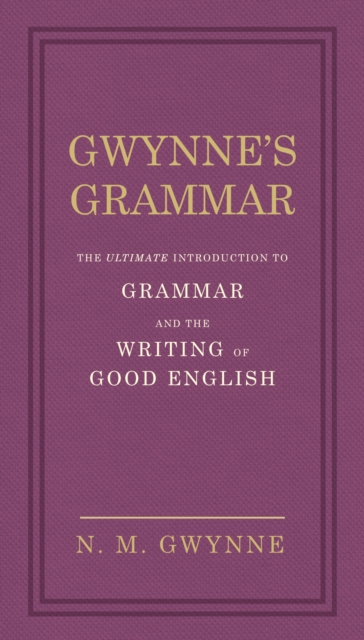 Gwynne's Grammar : The Ultimate Introduction to Grammar and the Writing of Good English. Incorporating also Strunk s Guide to Style., EPUB eBook