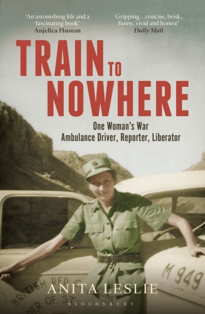 Train to Nowhere : One Woman's World War II, Ambulance Driver, Reporter, Liberator, Paperback / softback Book