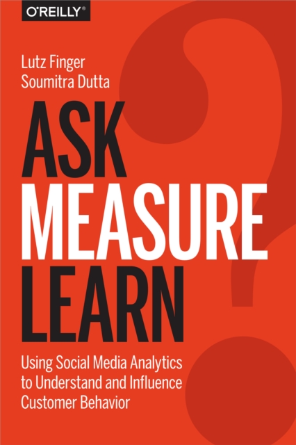 Ask, Measure, Learn : Using Social Media Analytics to Understand and Influence Customer Behavior, EPUB eBook