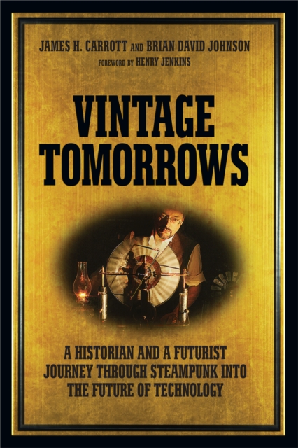 Vintage Tomorrows : A Historian And A Futurist Journey Through Steampunk Into The Future of Technology, PDF eBook
