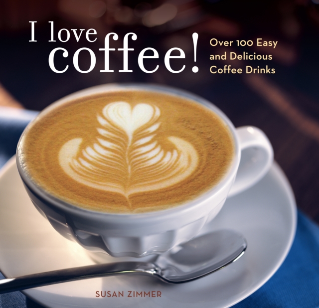 I Love Coffee! : Over 100 Easy and Delicious Coffee Drinks, EPUB eBook