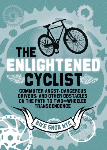 The Enlightened Cyclist : Commuter Angst, Dangerous Drivers, and Other Obstacles on the Path to Two-Wheeled Transcendence, Hardback Book