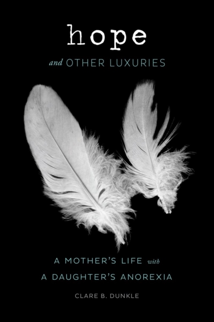 Hope and Other Luxuries : A Mother's Life with a Daughter's Anorexia, Hardback Book