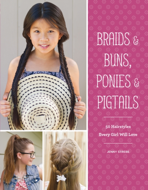 Braids & Buns, Ponies & Pigtails : 50 Hairstyles Every Girl Will Love, EPUB eBook