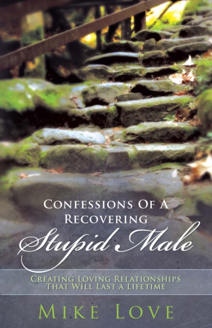 Confessions of a Recovering Stupid Male : Creating Loving Relationships That Will Last a Lifetime, EPUB eBook