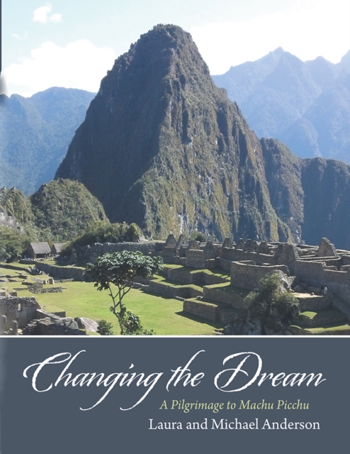 Changing the Dream : A Pilgrimage to Machu Picchu, EPUB eBook