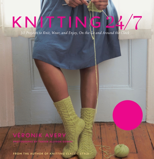 Knitting 24/7 : 30 Projects to Knit, Wear, and Enjoy, On the Go and Around the Clock, PDF eBook