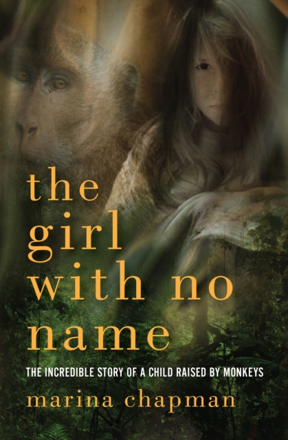 The Girl with No Name : The Incredible Story of a Child Raised by Monkeys, EPUB eBook