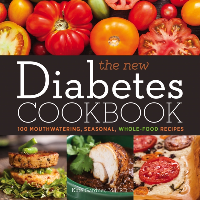 The New Diabetes Cookbook : 100 Mouthwatering, Seasonal, Whole-Food Recipes, EPUB eBook