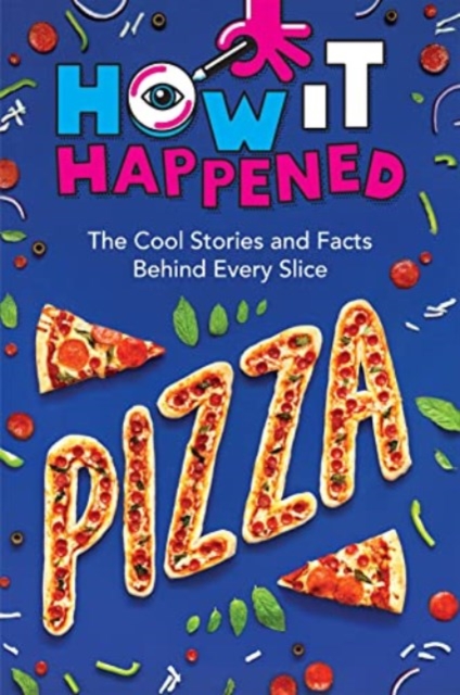 How It Happened! Pizza : The Cool Stories and Facts Behind Every Slice, Hardback Book