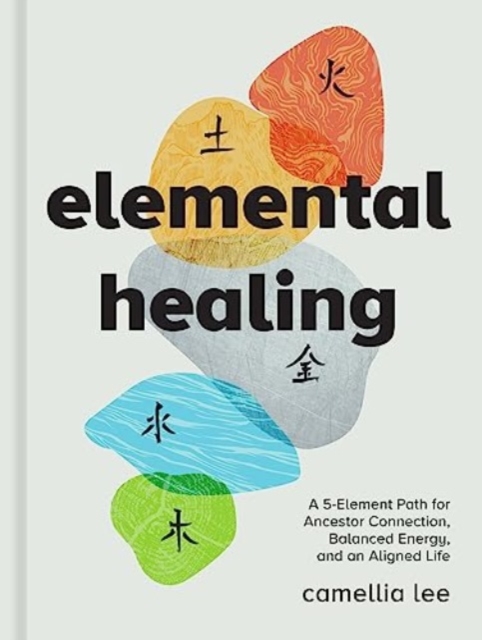 Elemental Healing : A 5-Element Path for Ancestor Connection, Balanced Energy, and an Aligned Life, Hardback Book